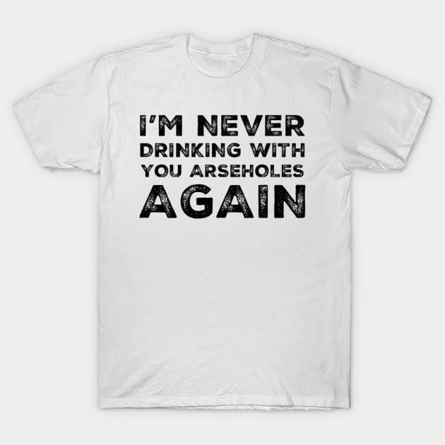 I'm never drinking with you arseholes again. A great design for those who's friends lead them astray and are a bad influence. I'm never drinking with you fuckers again. T-Shirt by That Cheeky Tee